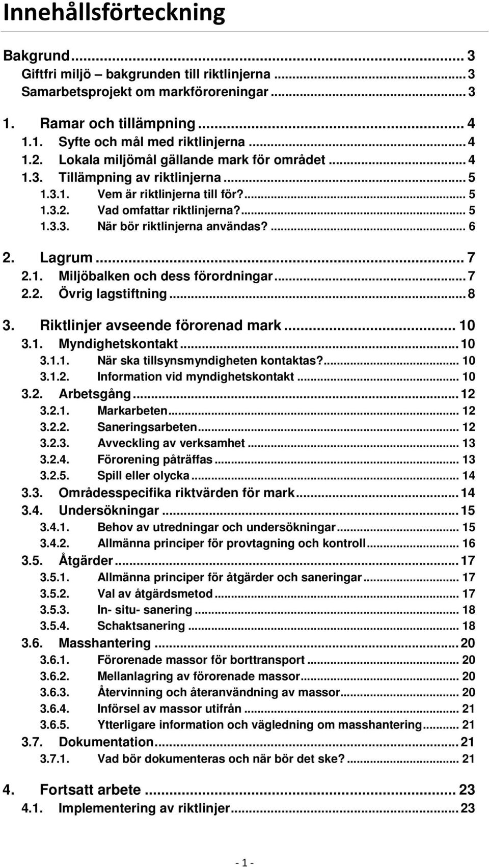 ... 6 2. Lagrum... 7 2.1. Miljöbalken och dess förordningar... 7 2.2. Övrig lagstiftning... 8 3. Riktlinjer avseende förorenad mark... 10 3.1. Myndighetskontakt... 10 3.1.1. När ska tillsynsmyndigheten kontaktas?