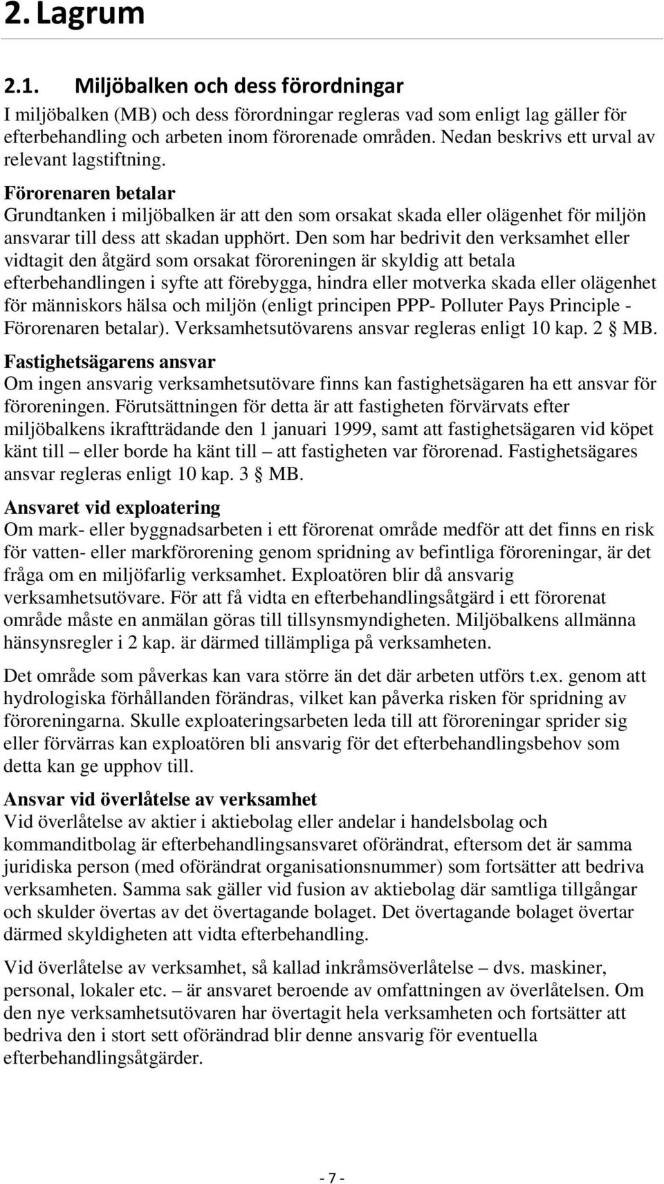 Den som har bedrivit den verksamhet eller vidtagit den åtgärd som orsakat föroreningen är skyldig att betala efterbehandlingen i syfte att förebygga, hindra eller motverka skada eller olägenhet för