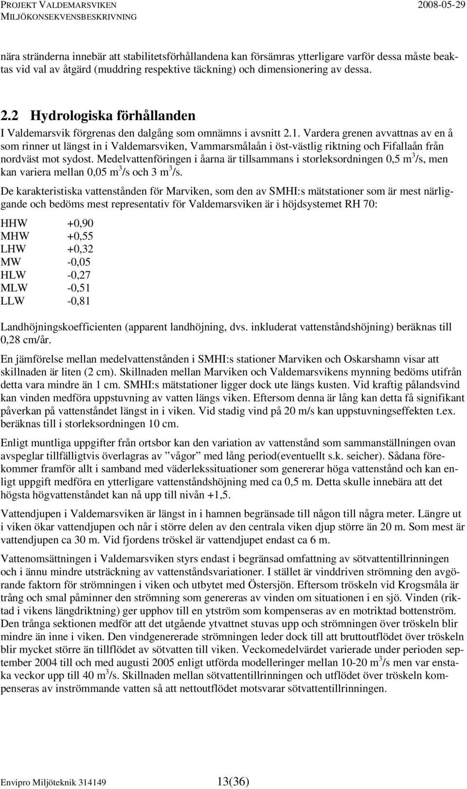 Vardera grenen avvattnas av en å som rinner ut längst in i Valdemarsviken, Vammarsmålaån i öst-västlig riktning och Fifallaån från nordväst mot sydost.