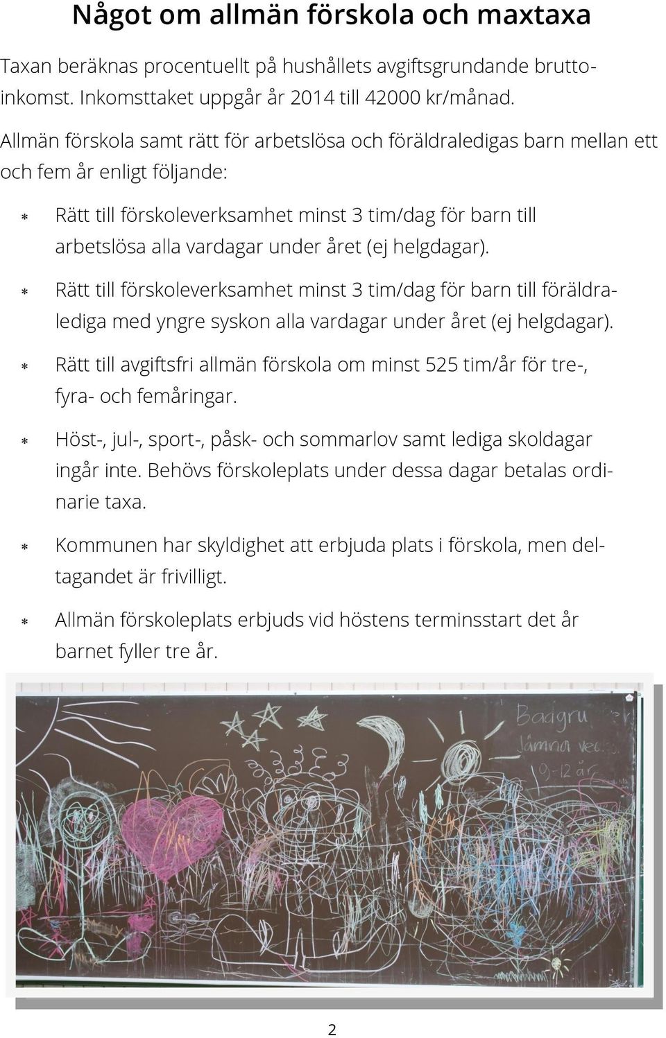 (ej helgdagar). Rätt till förskoleverksamhet minst 3 tim/dag för barn till föräldralediga med yngre syskon alla vardagar under året (ej helgdagar).