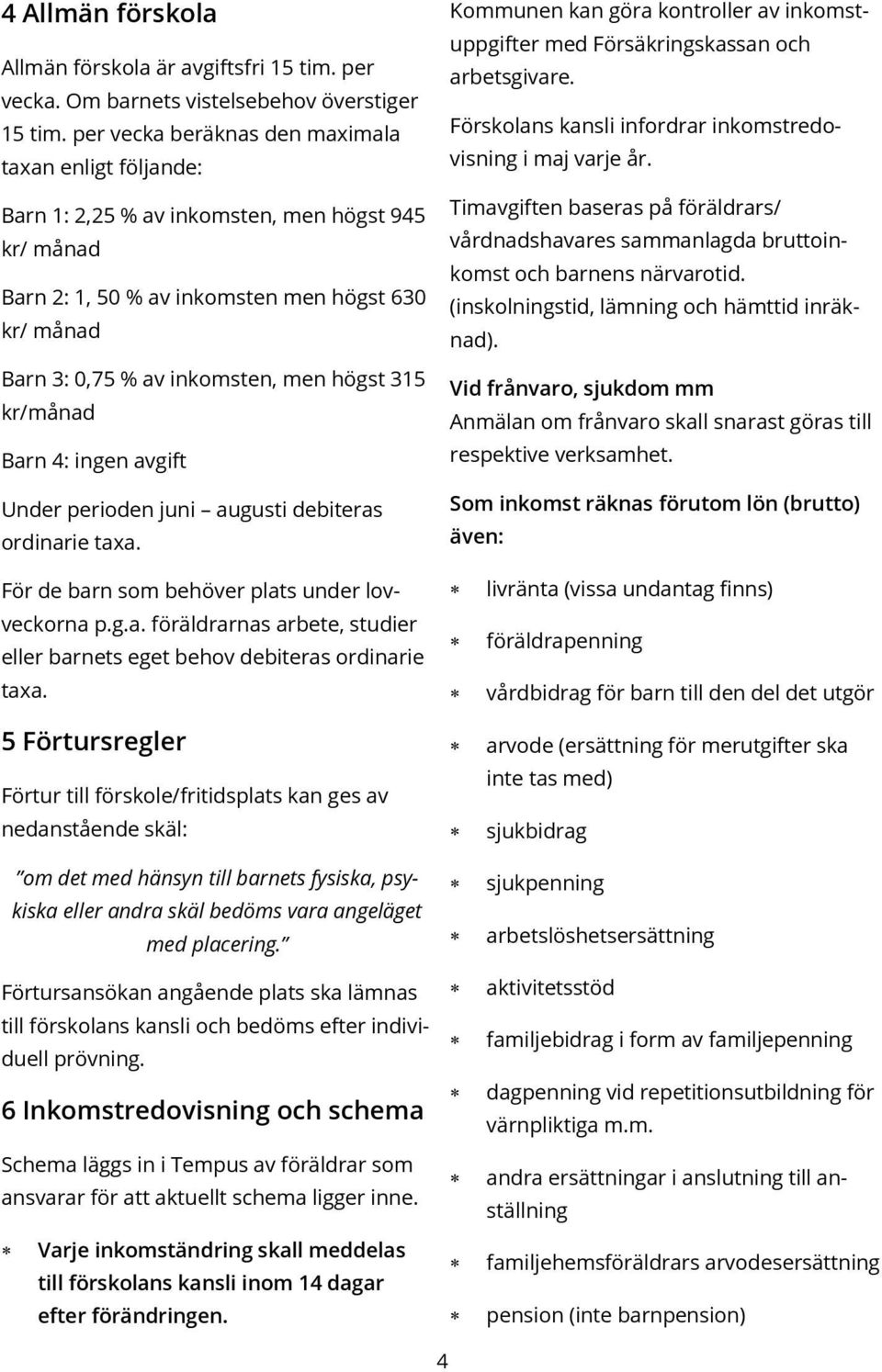 315 kr/månad Barn 4: ingen avgift Under perioden juni augusti debiteras ordinarie taxa. Kommunen kan göra kontroller av inkomstuppgifter med Försäkringskassan och arbetsgivare.
