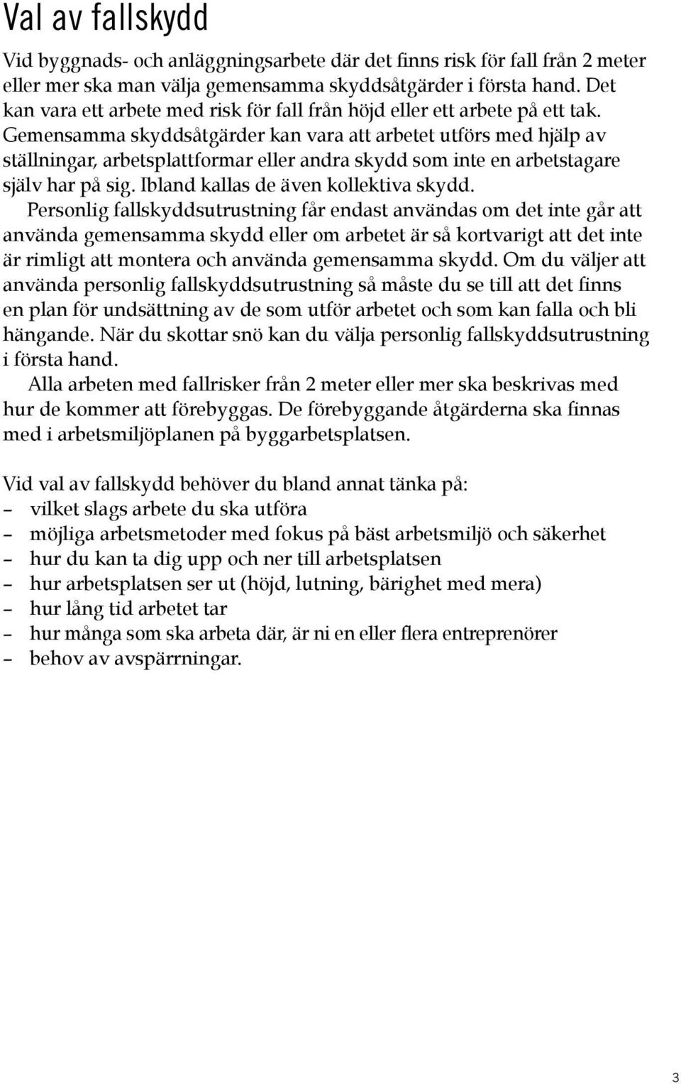 Gemensamma skyddsåtgärder kan vara att arbetet utförs med hjälp av ställningar, arbetsplattformar eller andra skydd som inte en arbetstagare själv har på sig. Ibland kallas de även kollektiva skydd.