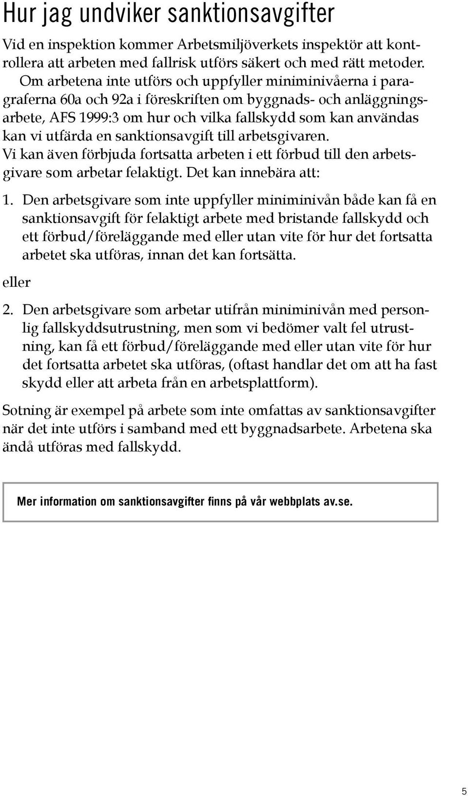 utfärda en sanktionsavgift till arbetsgivaren. Vi kan även förbjuda fortsatta arbeten i ett förbud till den arbetsgivare som arbetar felaktigt. Det kan innebära att: 1.
