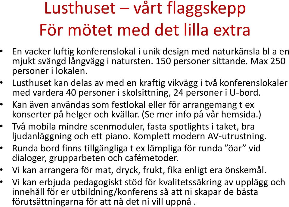 Kan även användas som festlokal eller för arrangemang t ex konserter på helger och kvällar. (Se mer info på vår hemsida.