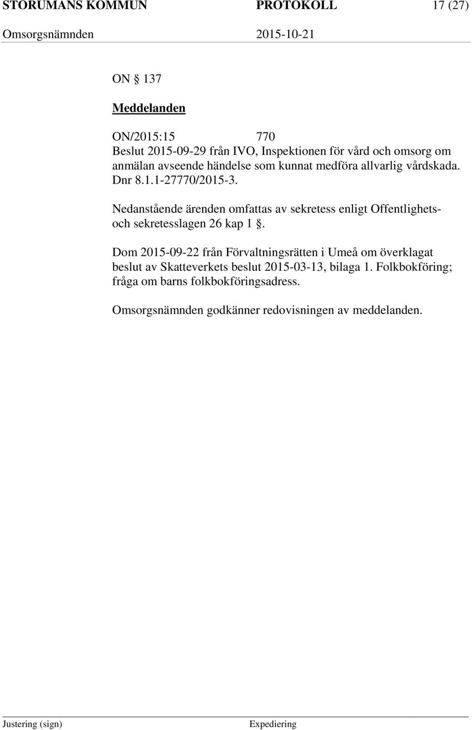 Nedanstående ärenden omfattas av sekretess enligt Offentlighetsoch sekretesslagen 26 kap 1.