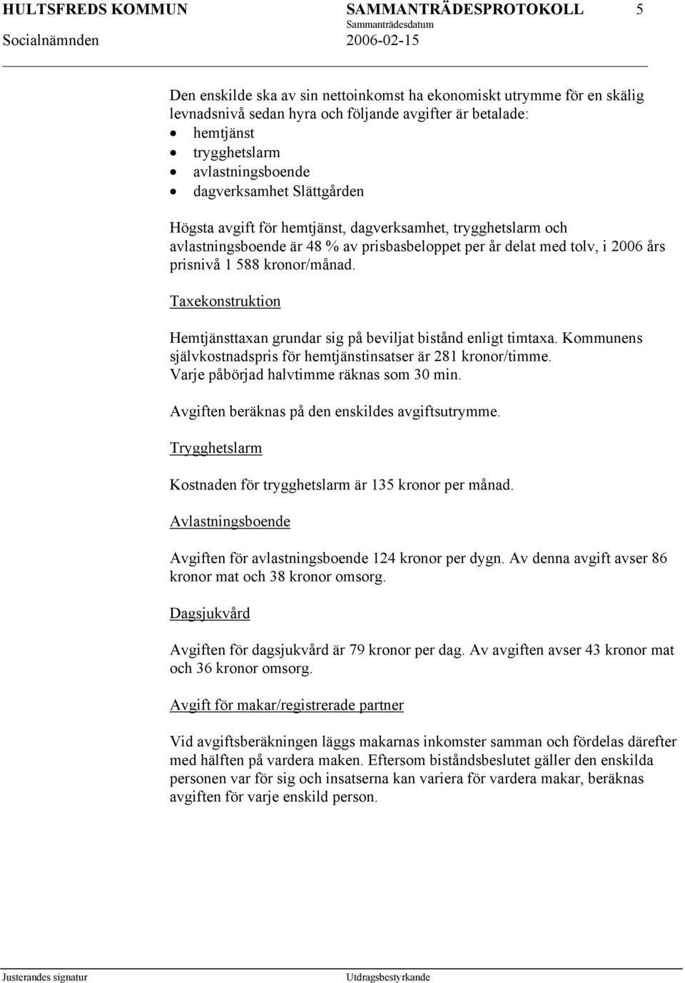Taxekonstruktion Hemtjänsttaxan grundar sig på beviljat bistånd enligt timtaxa. Kommunens självkostnadspris för hemtjänstinsatser är 281 kronor/timme. Varje påbörjad halvtimme räknas som 30 min.