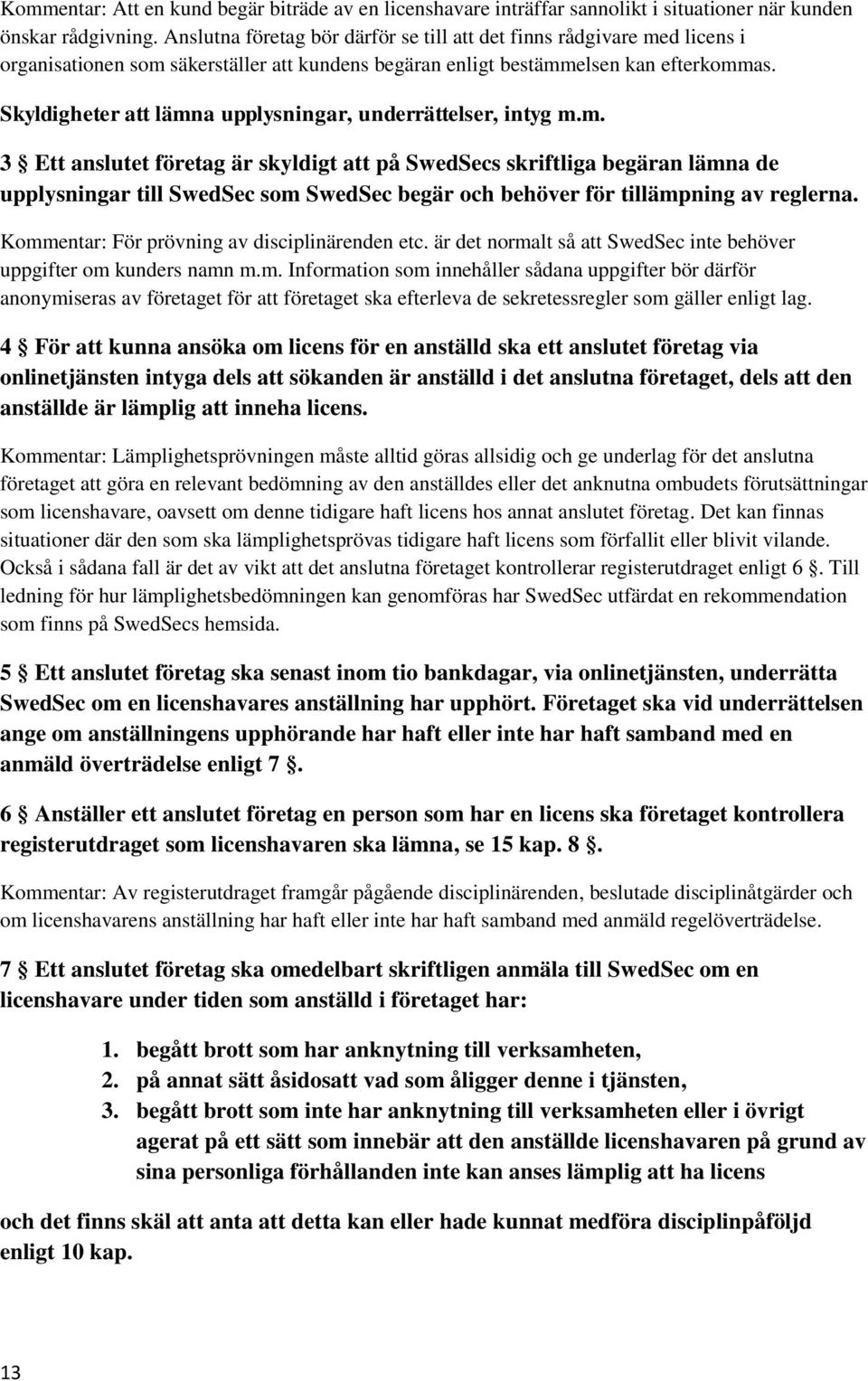 Skyldigheter att lämna upplysningar, underrättelser, intyg m.m. 3 Ett anslutet företag är skyldigt att på SwedSecs skriftliga begäran lämna de upplysningar till SwedSec som SwedSec begär och behöver för tillämpning av reglerna.