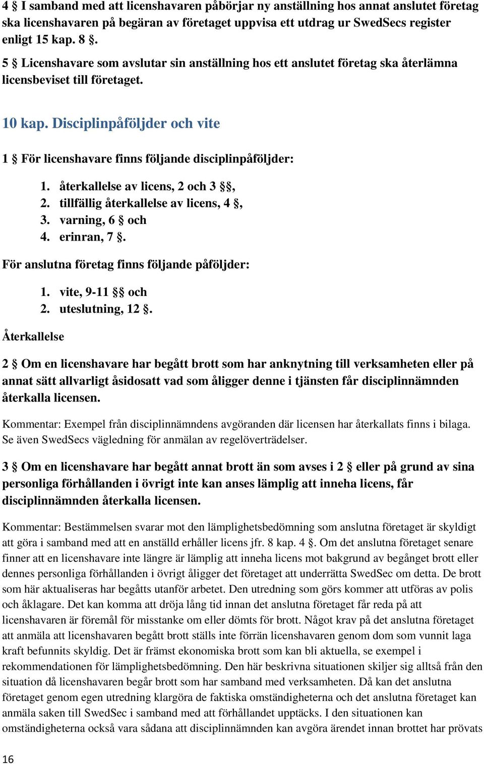 Disciplinpåföljder och vite 1 För licenshavare finns följande disciplinpåföljder: 16 1. återkallelse av licens, 2 och 3, 2. tillfällig återkallelse av licens, 4, 3. varning, 6 och 4. erinran, 7.