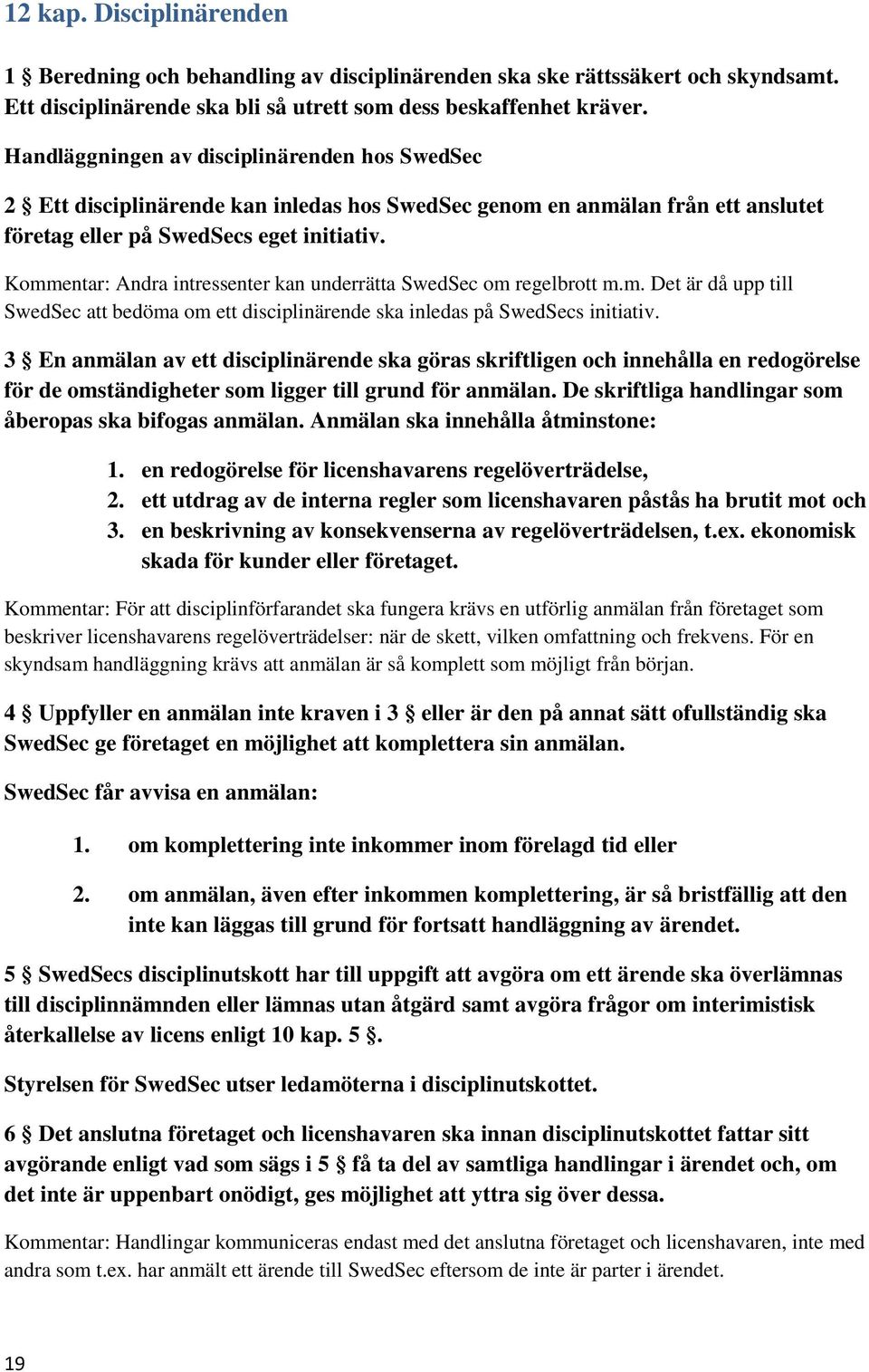 Kommentar: Andra intressenter kan underrätta SwedSec om regelbrott m.m. Det är då upp till SwedSec att bedöma om ett disciplinärende ska inledas på SwedSecs initiativ.