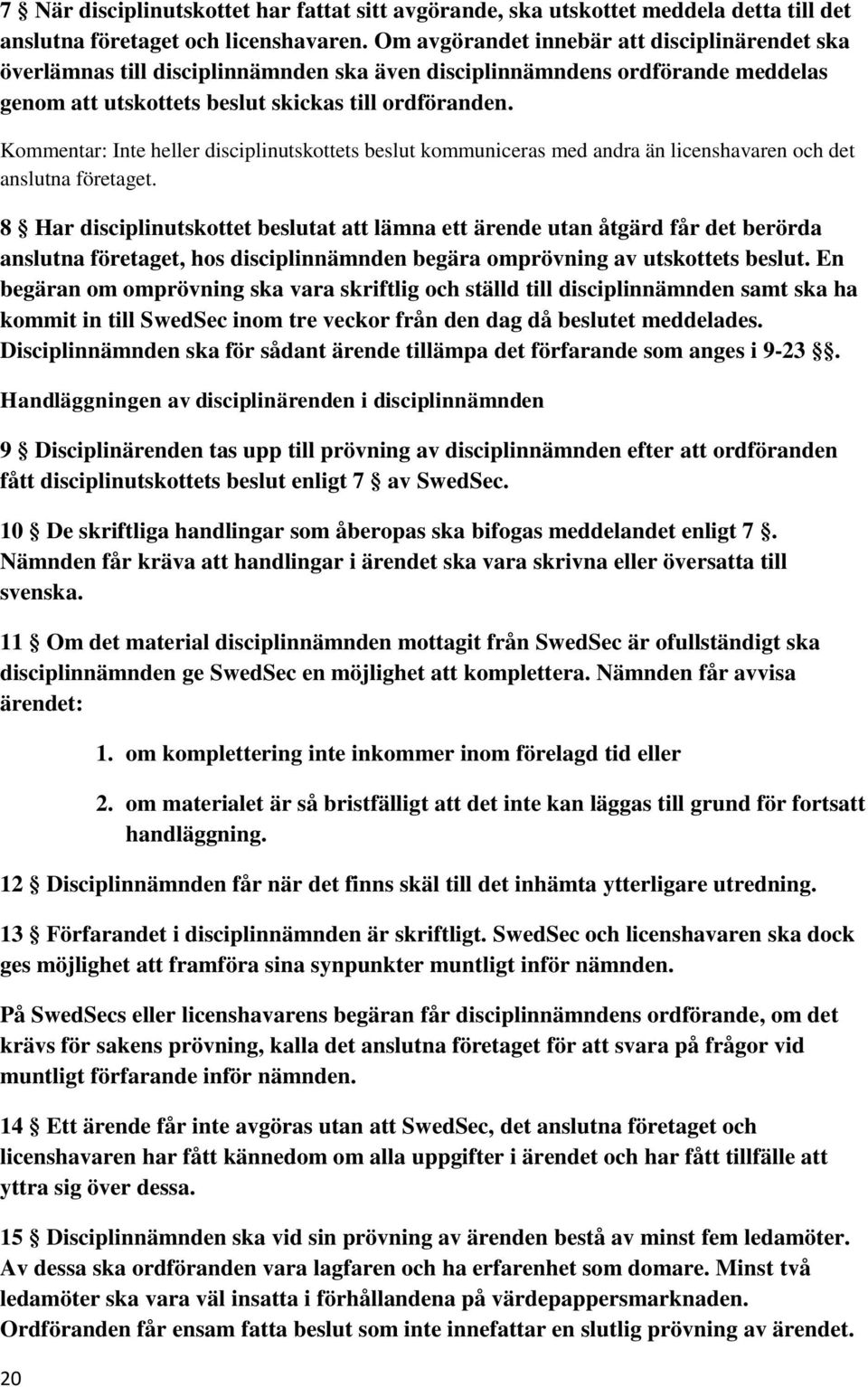 Kommentar: Inte heller disciplinutskottets beslut kommuniceras med andra än licenshavaren och det anslutna företaget.