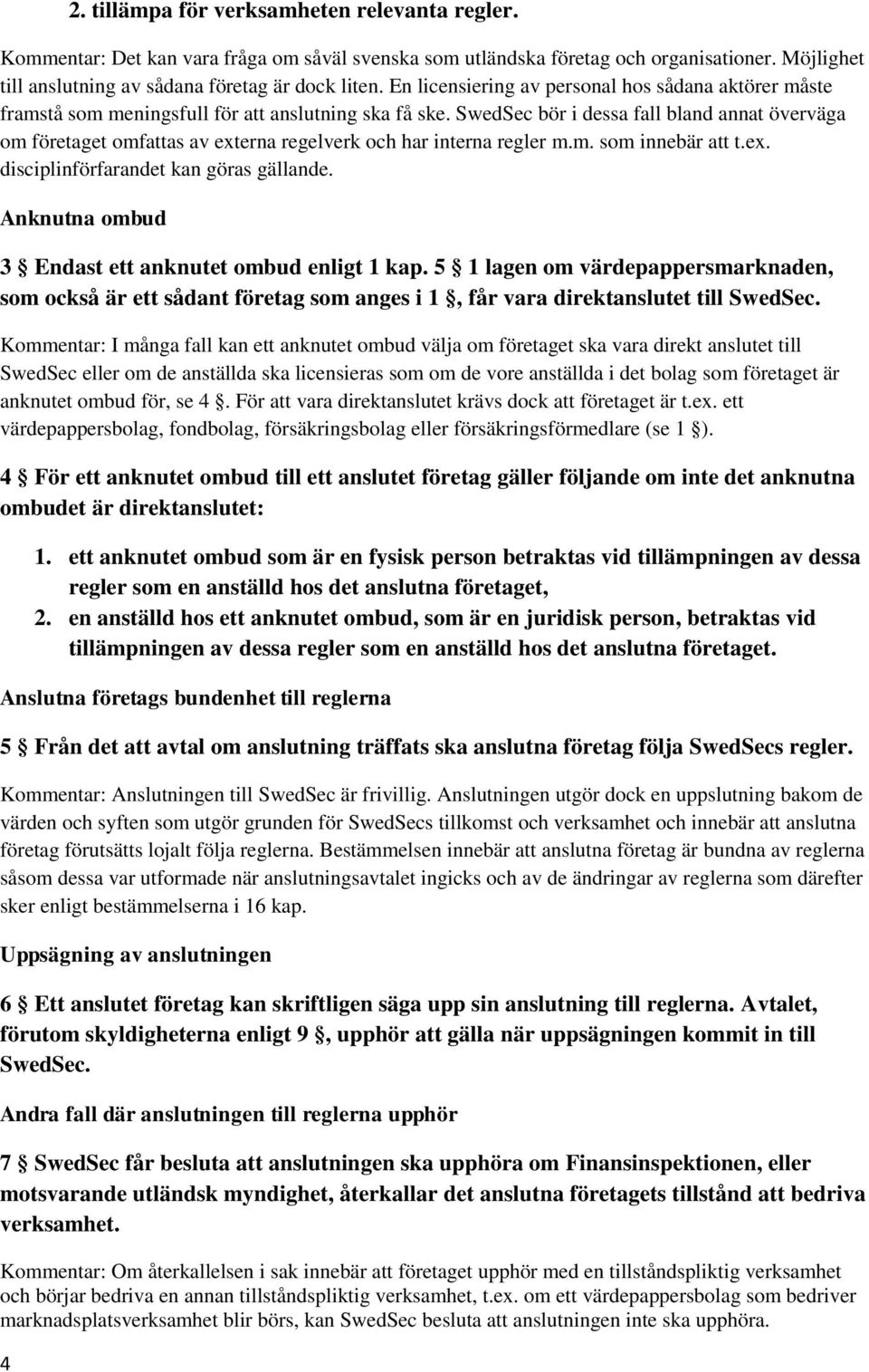 SwedSec bör i dessa fall bland annat överväga om företaget omfattas av externa regelverk och har interna regler m.m. som innebär att t.ex. disciplinförfarandet kan göras gällande.