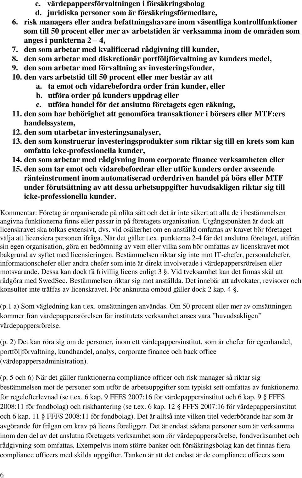 den som arbetar med kvalificerad rådgivning till kunder, 8. den som arbetar med diskretionär portföljförvaltning av kunders medel, 9. den som arbetar med förvaltning av investeringsfonder, 10.