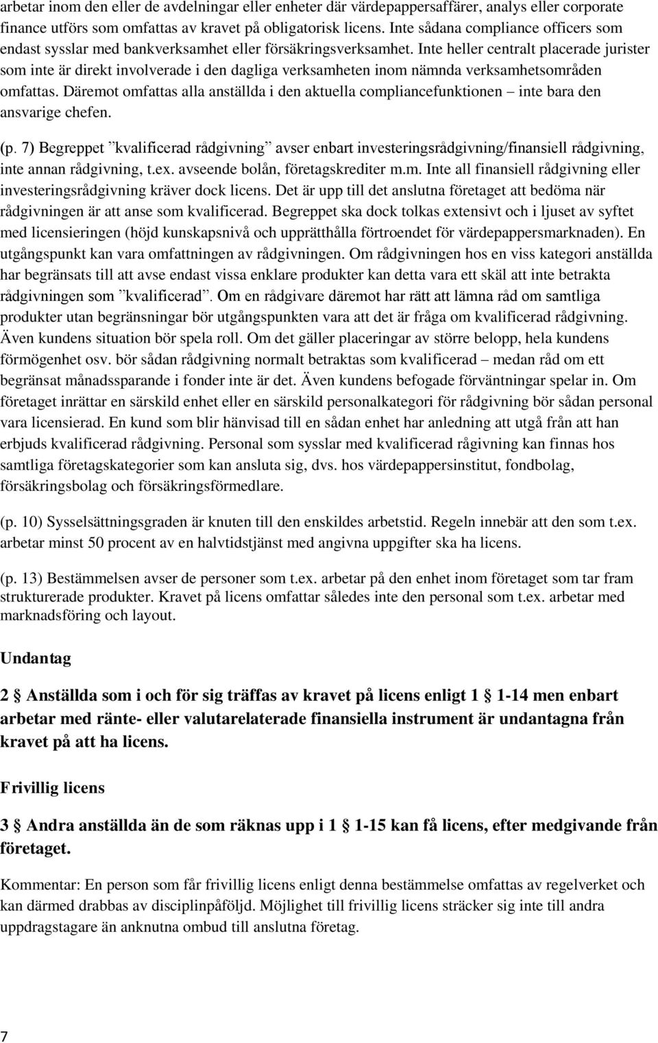 Inte heller centralt placerade jurister som inte är direkt involverade i den dagliga verksamheten inom nämnda verksamhetsområden omfattas.