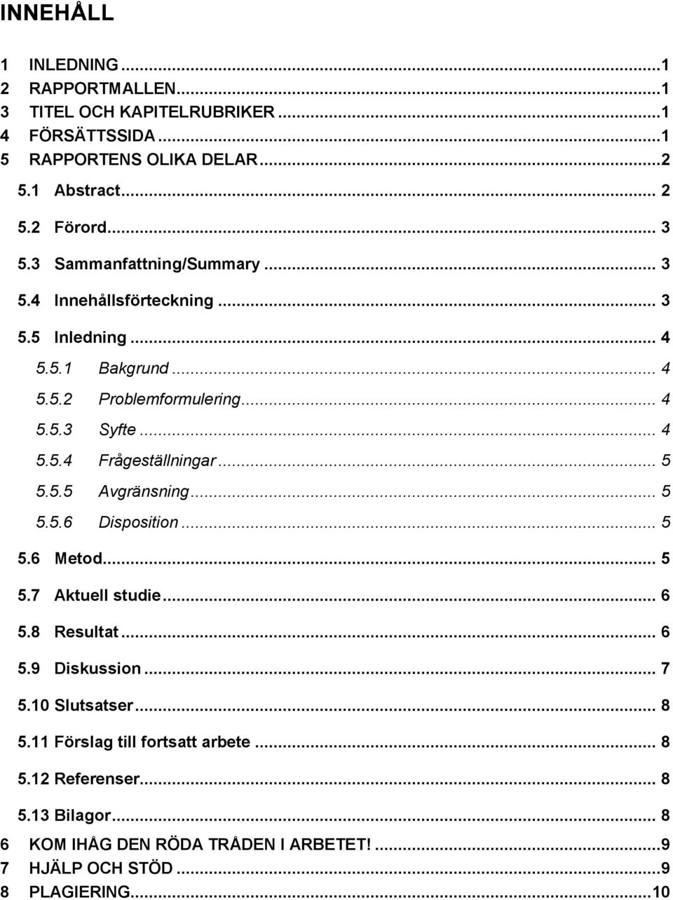 .. 5 5.5.5 Avgränsning... 5 5.5.6 Disposition... 5 5.6 Metod... 5 5.7 Aktuell studie... 6 5.8 Resultat... 6 5.9 Diskussion... 7 5.10 Slutsatser... 8 5.