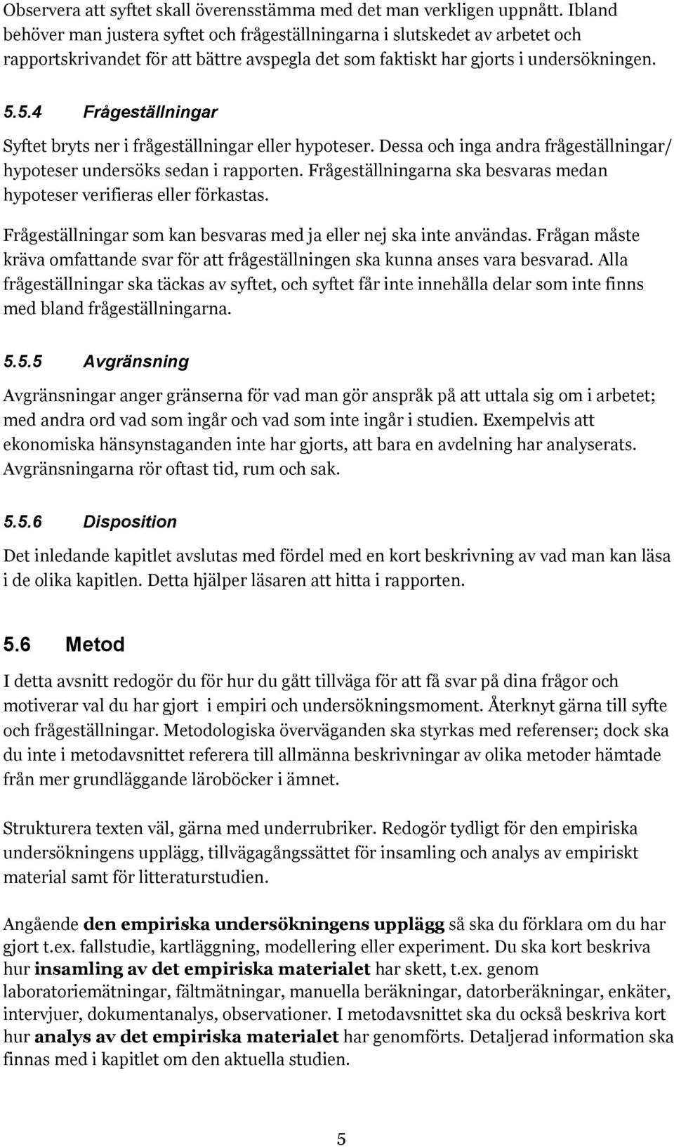 5.4 Frågeställningar Syftet bryts ner i frågeställningar eller hypoteser. Dessa och inga andra frågeställningar/ hypoteser undersöks sedan i rapporten.