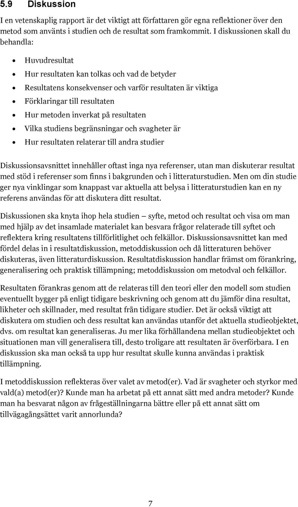 inverkat på resultaten Vilka studiens begränsningar och svagheter är Hur resultaten relaterar till andra studier Diskussionsavsnittet innehåller oftast inga nya referenser, utan man diskuterar