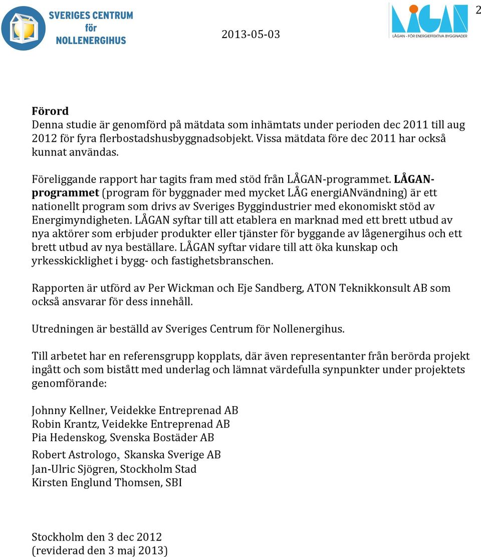 LÅGAN- programmet (program för byggnader med mycket LÅG energianvändning) är ett nationellt program som drivs av Sveriges Byggindustrier med ekonomiskt stöd av Energimyndigheten.