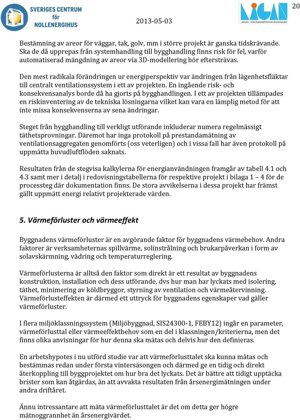 Den mest radikala förändringen ur energiperspektiv var ändringen från lägenhetsfläktar till centralt ventilationssystem i ett av projekten.