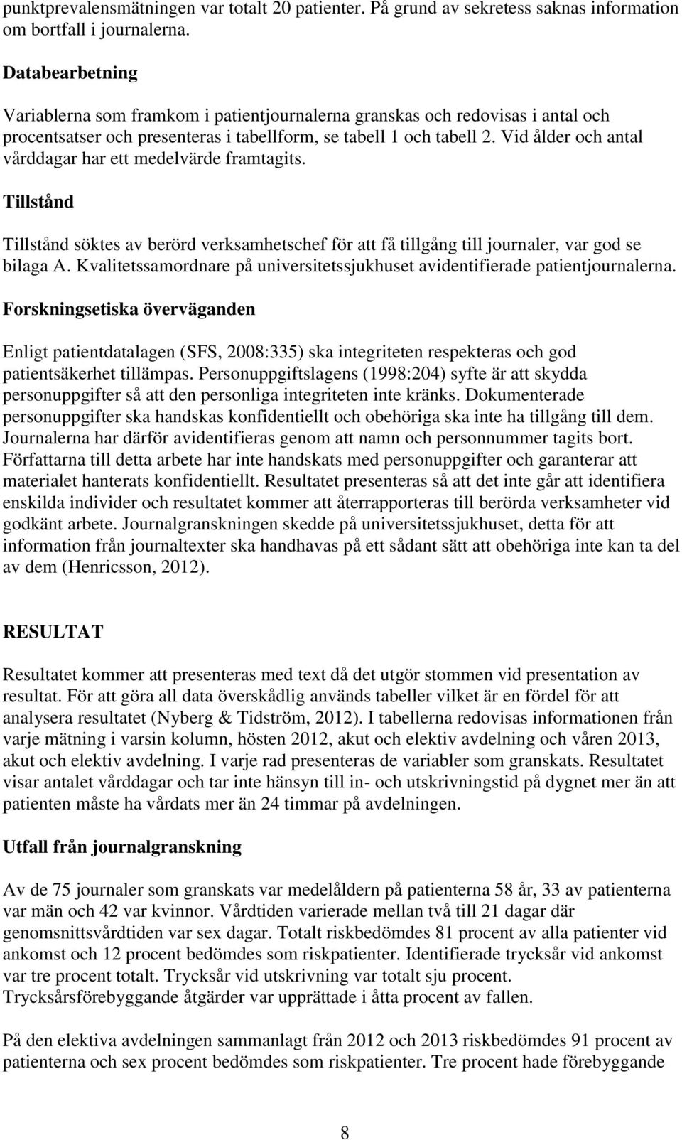 Vid ålder och antal vårddagar har ett medelvärde framtagits. Tillstånd Tillstånd söktes av berörd verksamhetschef för att få tillgång till journaler, var god se bilaga A.