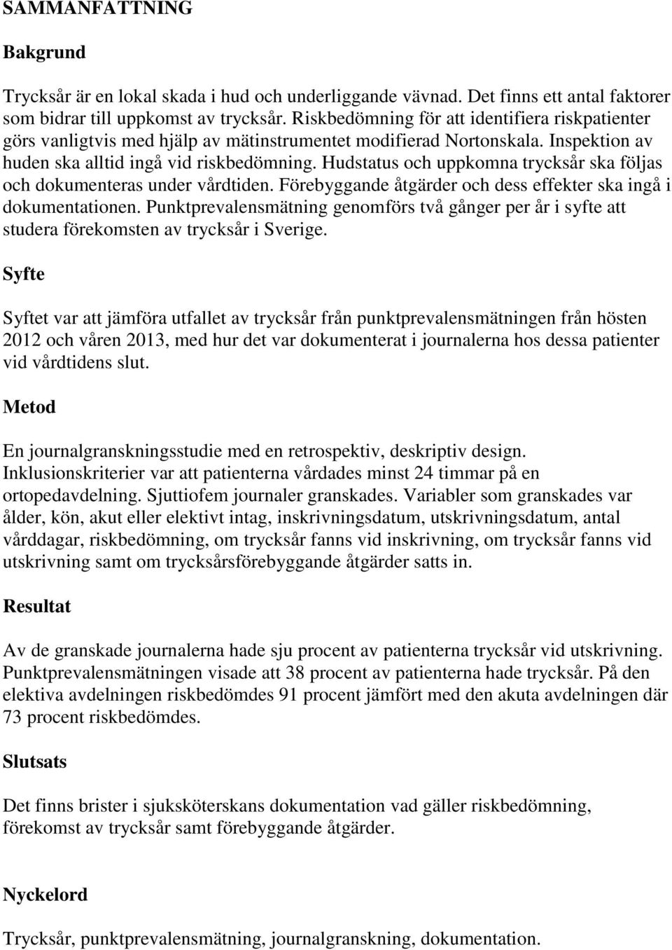 Hudstatus och uppkomna trycksår ska följas och dokumenteras under vårdtiden. Förebyggande åtgärder och dess effekter ska ingå i dokumentationen.