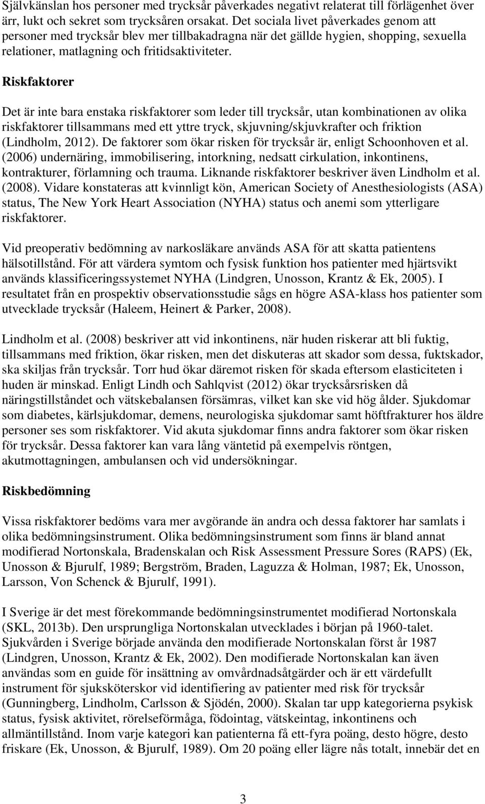 Riskfaktorer Det är inte bara enstaka riskfaktorer som leder till trycksår, utan kombinationen av olika riskfaktorer tillsammans med ett yttre tryck, skjuvning/skjuvkrafter och friktion (Lindholm,