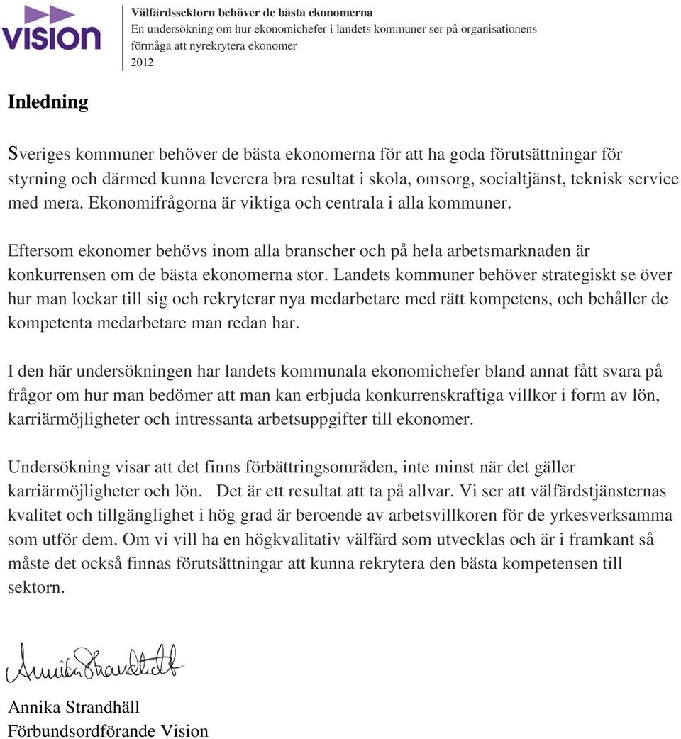 Ekonomifrågorna är viktiga och centrala i alla kommuner. Eftersom ekonomer behövs inom alla branscher och på hela arbetsmarknaden är konkurrensen om de bästa ekonomerna stor.