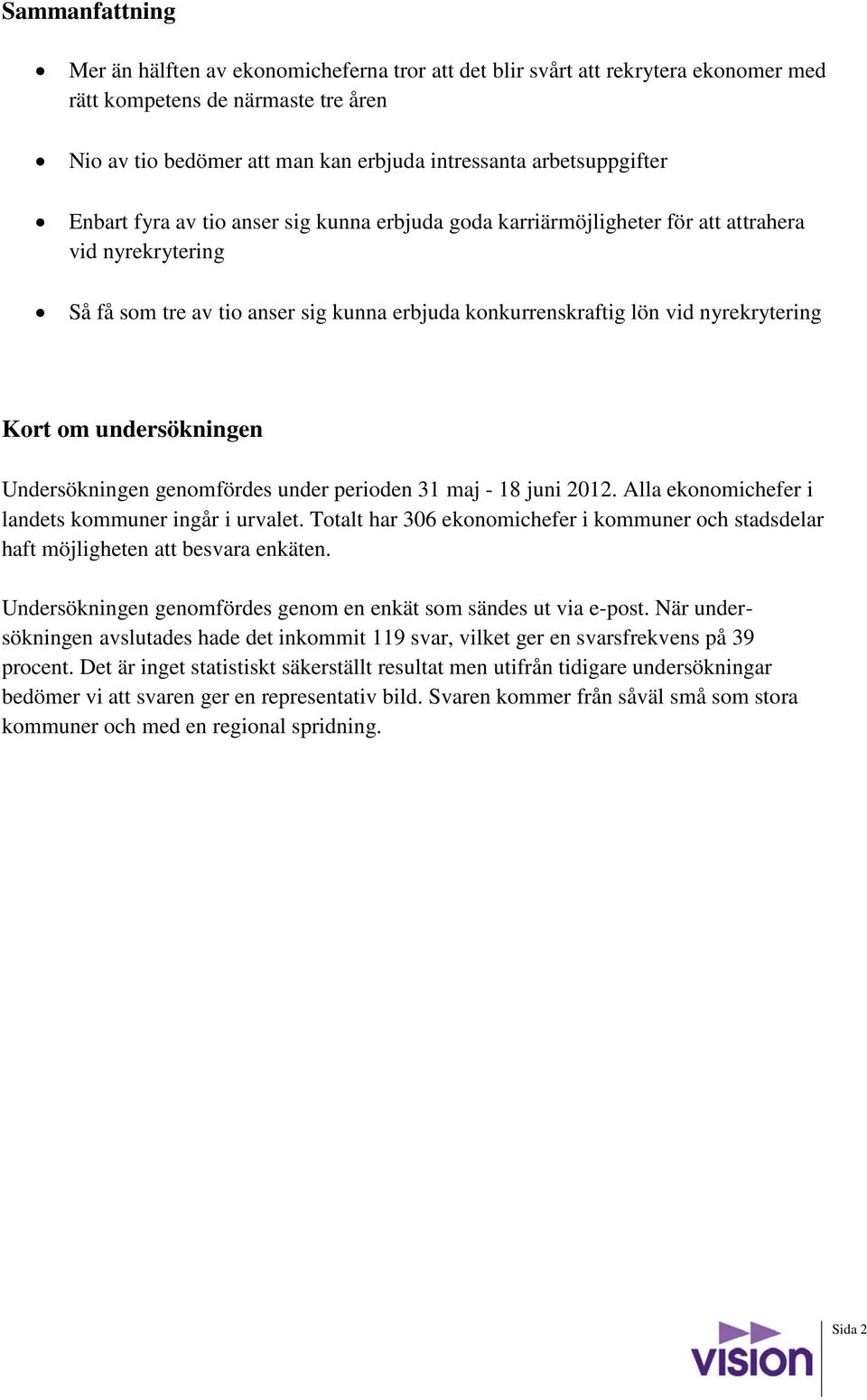 nyrekrytering Kort om undersökningen Undersökningen genomfördes under perioden 31 maj - 18 juni 2012. Alla ekonomichefer i landets kommuner ingår i urvalet.