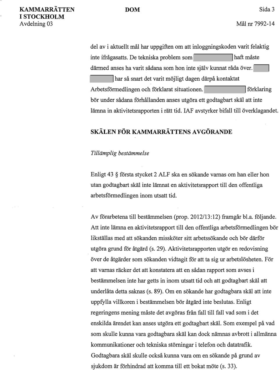 forklaring bör under sådana forhållanden anses utgöra ett godtagbart skäl att inte lämna in aktivitetsrapporten i rätt tid. IAF avstyrker bifall till överklagandet.