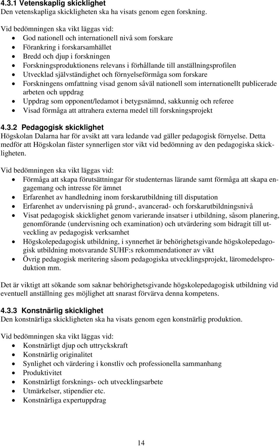 anställningsprofilen Utvecklad självständighet och förnyelseförmåga som forskare Forskningens omfattning visad genom såväl nationell som internationellt publicerade arbeten och uppdrag Uppdrag som