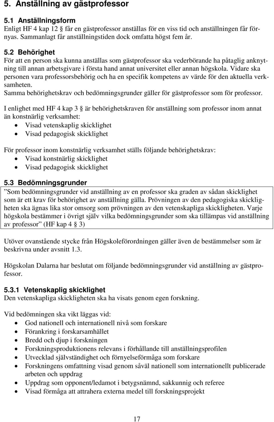 2 Behörighet För att en person ska kunna anställas som gästprofessor ska vederbörande ha påtaglig anknytning till annan arbetsgivare i första hand annat universitet eller annan högskola.