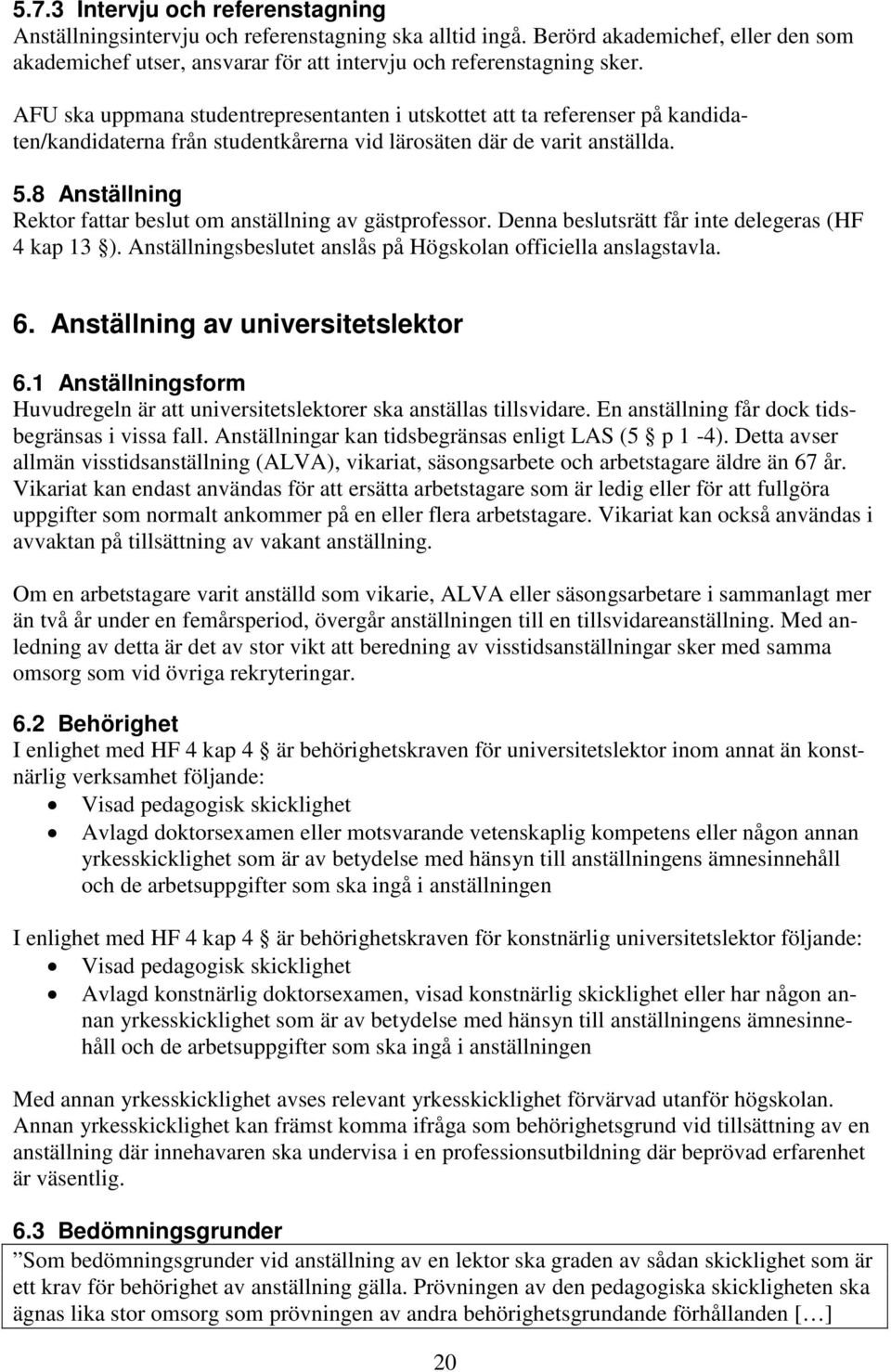 8 Anställning Rektor fattar beslut om anställning av gästprofessor. Denna beslutsrätt får inte delegeras (HF 4 kap 13 ). Anställningsbeslutet anslås på Högskolan officiella anslagstavla. 6.