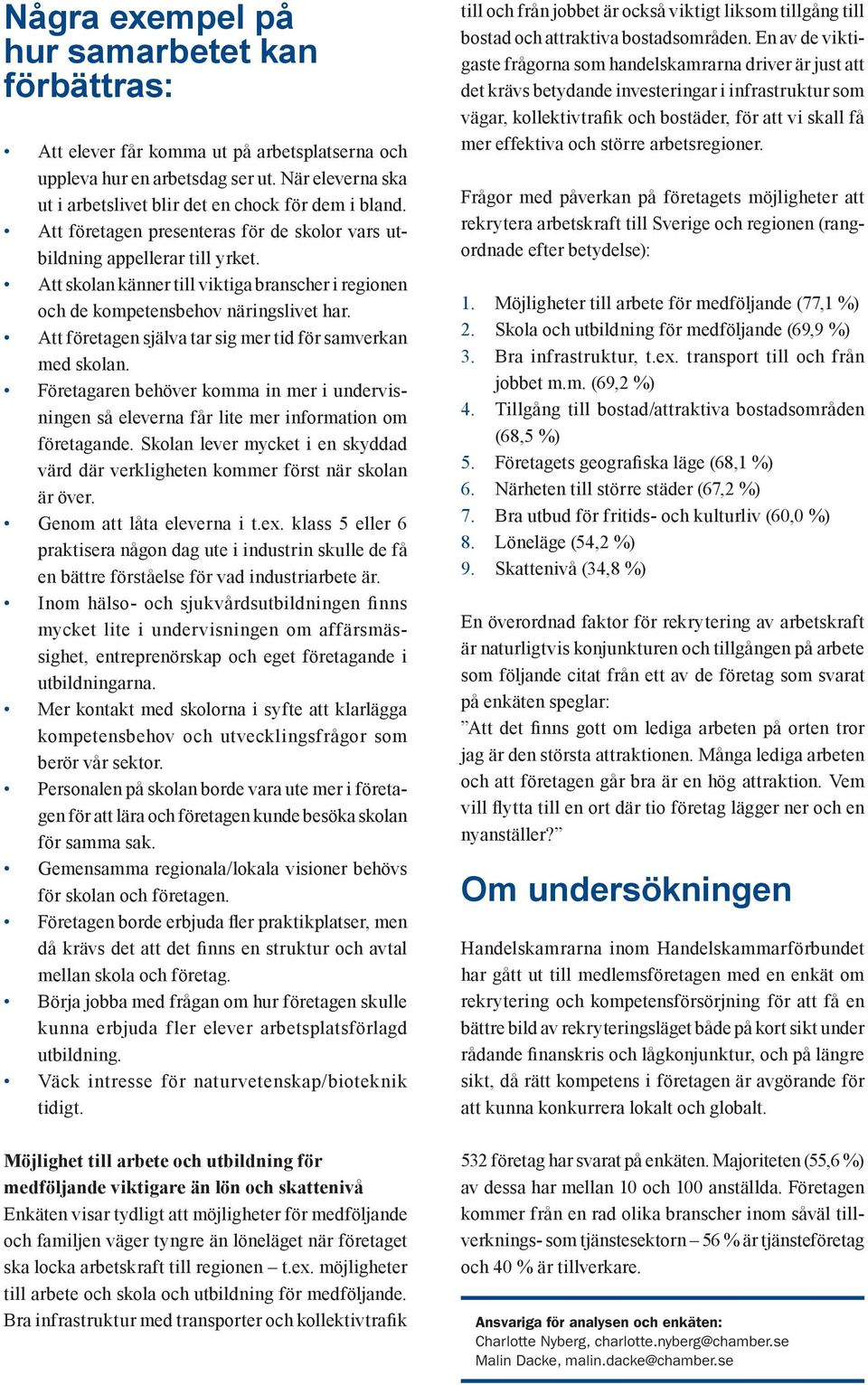 Att företagen själva tar sig mer tid för samverkan med skolan. Företagaren behöver komma in mer i undervisningen så eleverna får lite mer information om företagande.