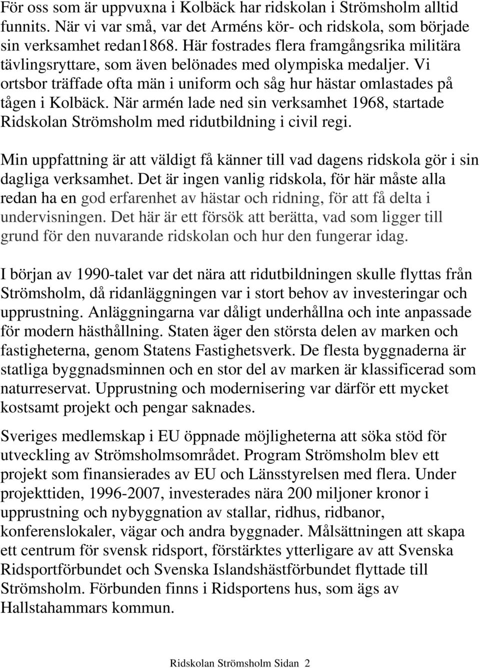 När armén lade ned sin verksamhet 1968, startade Ridskolan Strömsholm med ridutbildning i civil regi. Min uppfattning är att väldigt få känner till vad dagens ridskola gör i sin dagliga verksamhet.