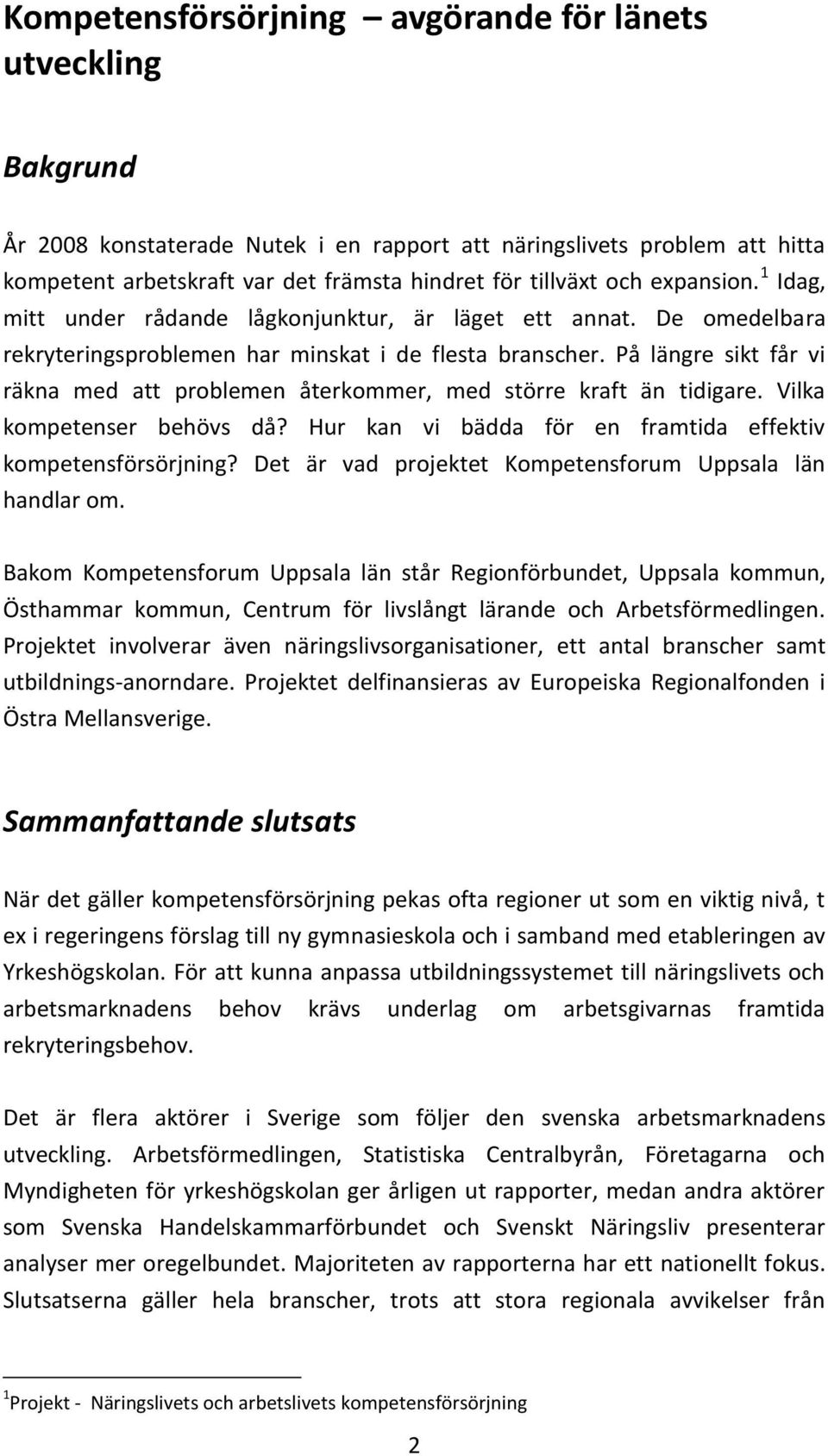 På längre sikt får vi räkna med att problemen återkommer, med större kraft än tidigare. Vilka kompetenser behövs då? Hur kan vi bädda för en framtida effektiv kompetensförsörjning?