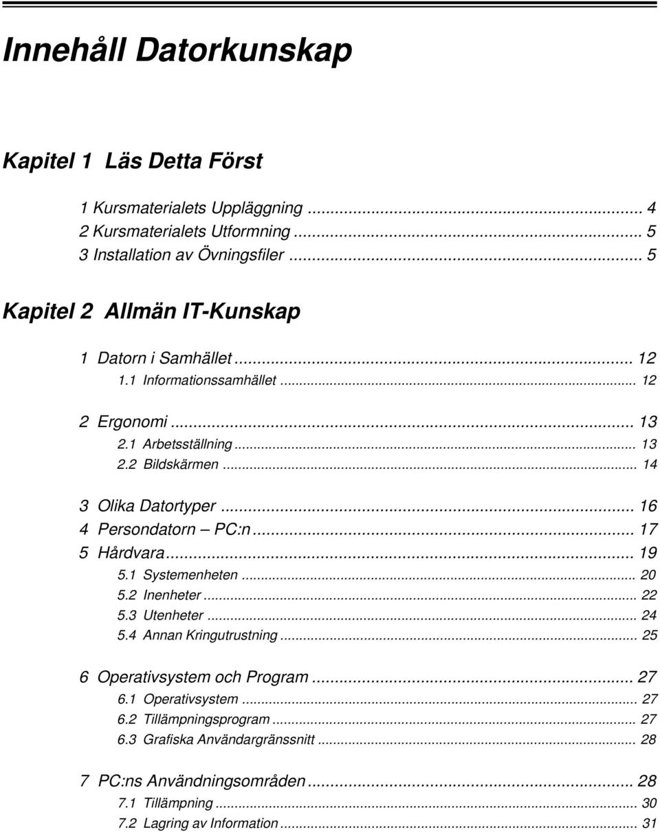 .. 14 3 Olika Datortyper... 16 4 Persondatorn PC:n... 17 5 Hårdvara... 19 5.1 Systemenheten... 20 5.2 Inenheter... 22 5.3 Utenheter... 24 5.4 Annan Kringutrustning.