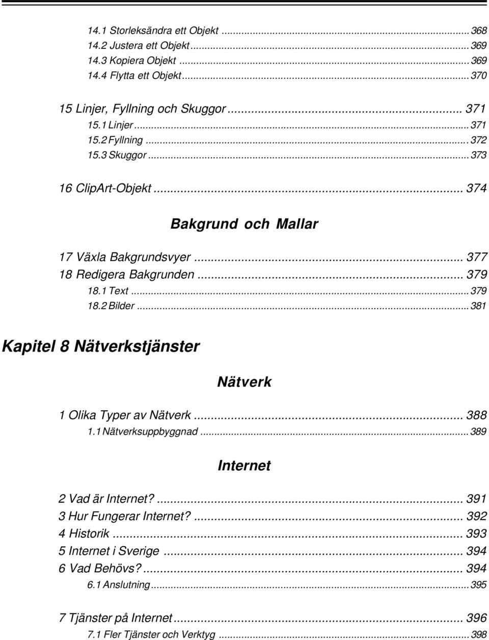 1 Text... 379 18.2 Bilder... 381 Kapitel 8 Nätverkstjänster Nätverk 1 Olika Typer av Nätverk... 388 1.1 Nätverksuppbyggnad... 389 Internet 2 Vad är Internet?