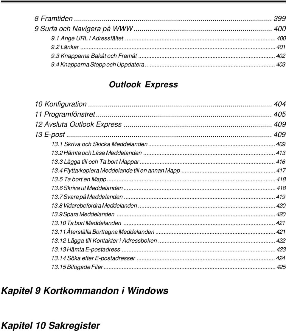.. 413 13.3 Lägga till och Ta bort Mappar... 416 13.4 Flytta/kopiera Meddelande till en annan Mapp... 417 13.5 Ta bort en Mapp... 418 13.6 Skriva ut Meddelanden... 418 13.7 Svara på Meddelanden.