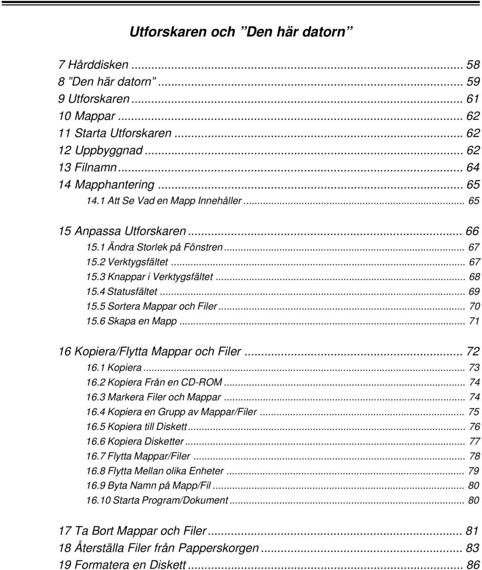 5 Sortera Mappar och Filer... 70 15.6 Skapa en Mapp... 71 16 Kopiera/Flytta Mappar och Filer... 72 16.1 Kopiera... 73 16.2 Kopiera Från en CD-ROM... 74 16.3 Markera Filer och Mappar... 74 16.4 Kopiera en Grupp av Mappar/Filer.