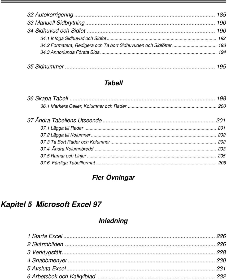 1 Lägga till Rader... 201 37.2 Lägga till Kolumner... 202 37.3 Ta Bort Rader och Kolumner... 202 37.4 Ändra Kolumnbredd... 203 37.5 Ramar och Linjer... 205 37.6 Färdiga Tabellformat.