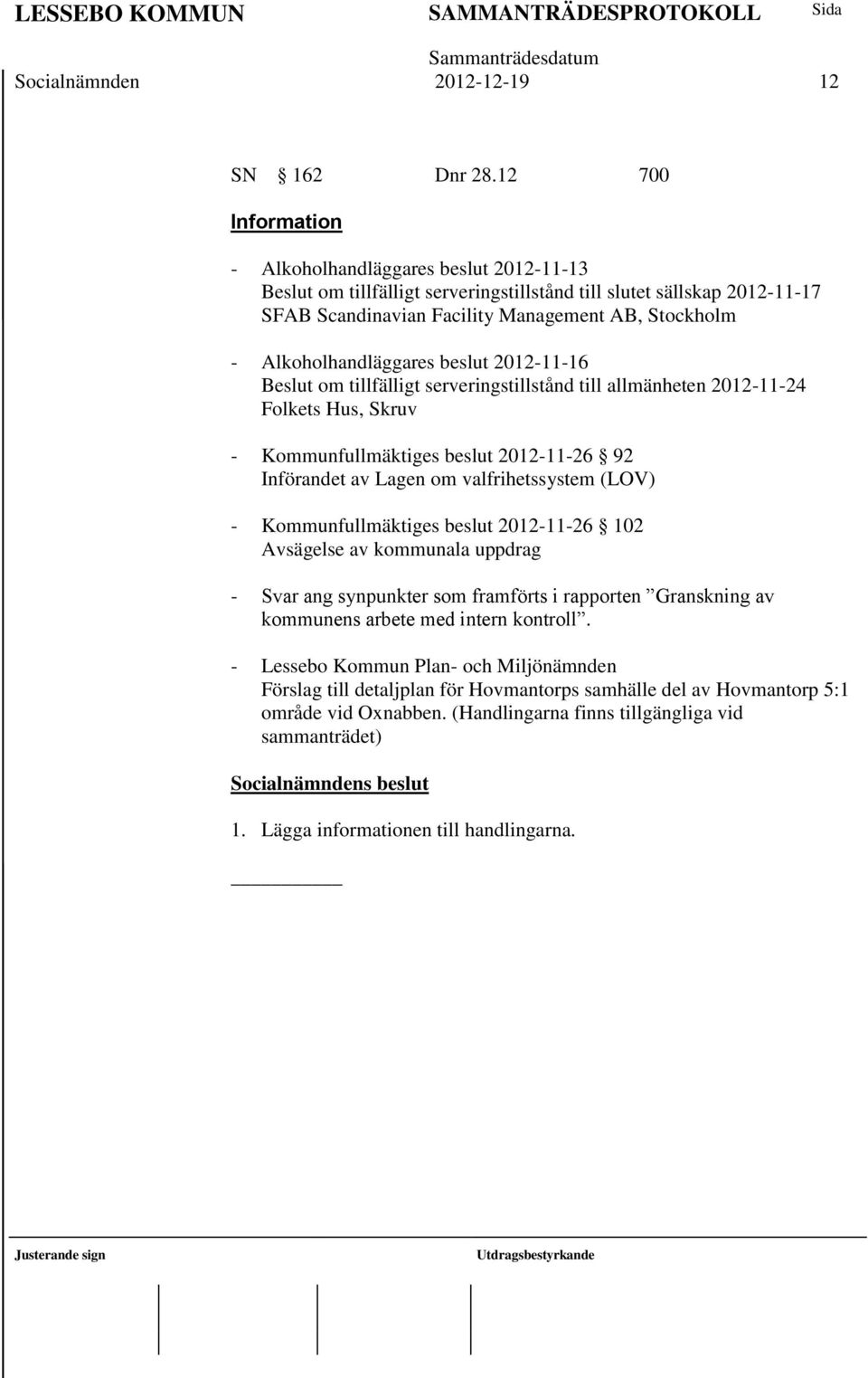 Alkoholhandläggares beslut 2012-11-16 Beslut om tillfälligt serveringstillstånd till allmänheten 2012-11-24 Folkets Hus, Skruv - Kommunfullmäktiges beslut 2012-11-26 92 Införandet av Lagen om