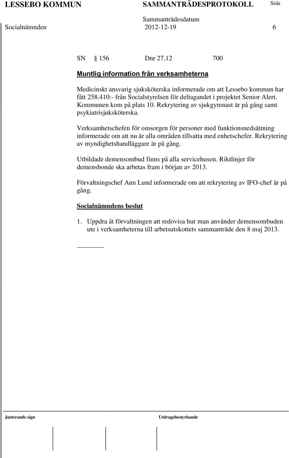 Verksamhetschefen för omsorgen för personer med funktionsnedsättning informerade om att nu är alla områden tillsatta med enhetschefer. Rekrytering av myndighetshandläggare är på gång.