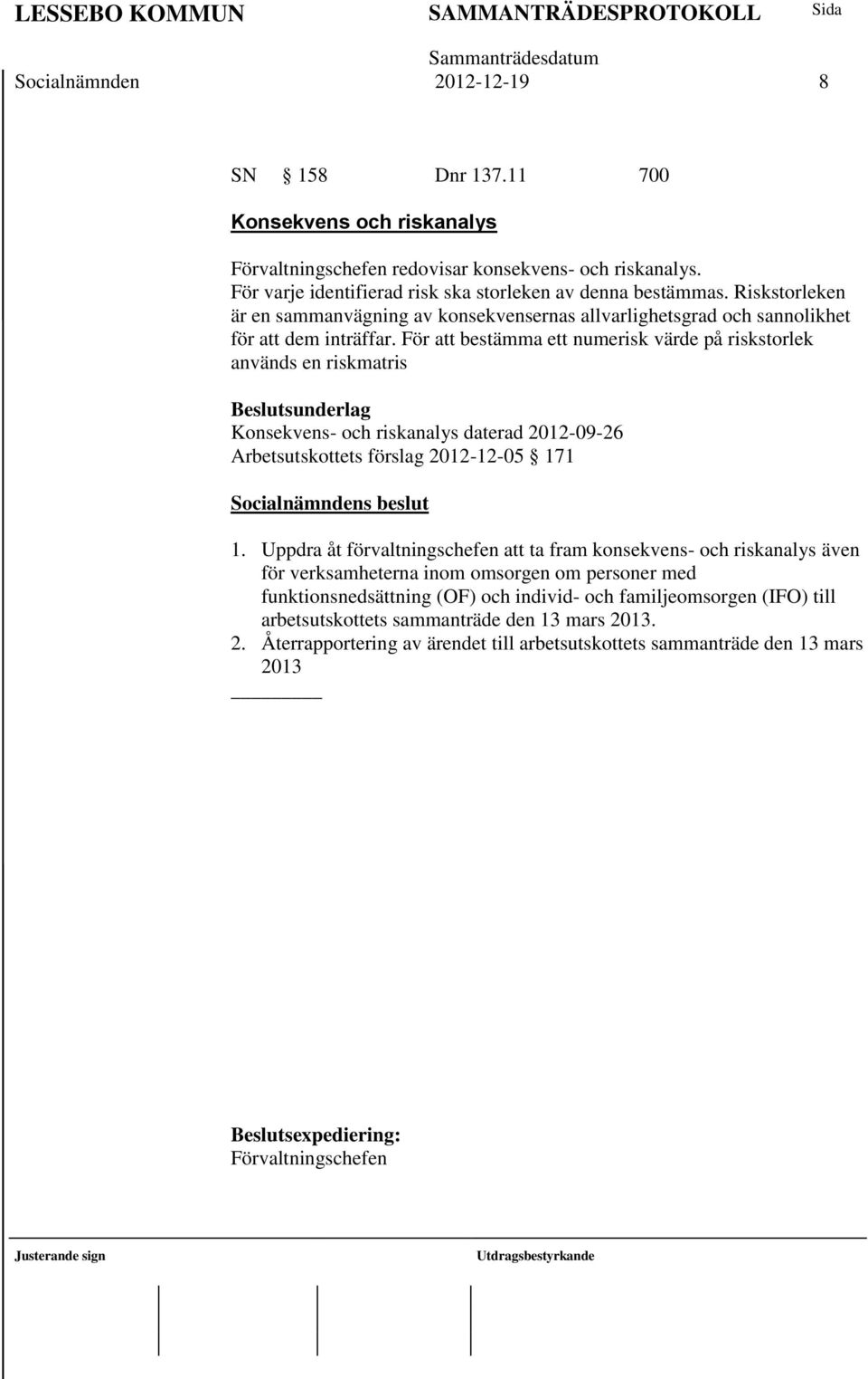 För att bestämma ett numerisk värde på riskstorlek används en riskmatris Beslutsunderlag Konsekvens- och riskanalys daterad 2012-09-26 Arbetsutskottets förslag 2012-12-05 171 1.