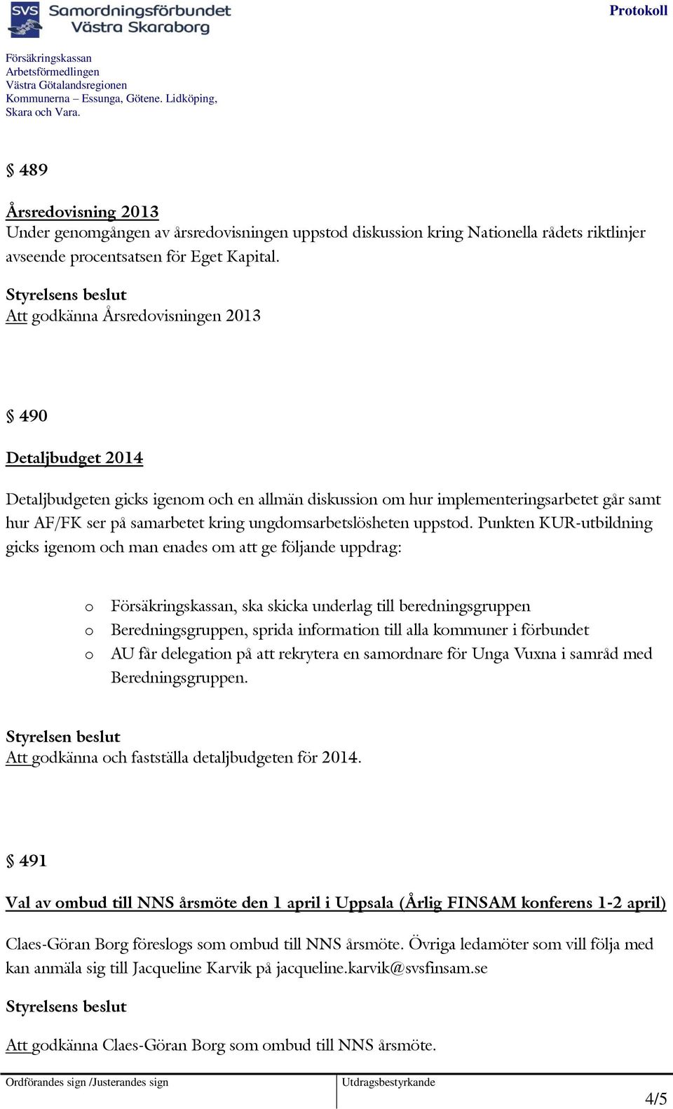 Att gdkänna Årsredvisningen 2013 490 Detaljbudget 2014 Detaljbudgeten gicks igenm ch en allmän diskussin m hur implementeringsarbetet går samt hur AF/FK ser på samarbetet kring ungdmsarbetslösheten