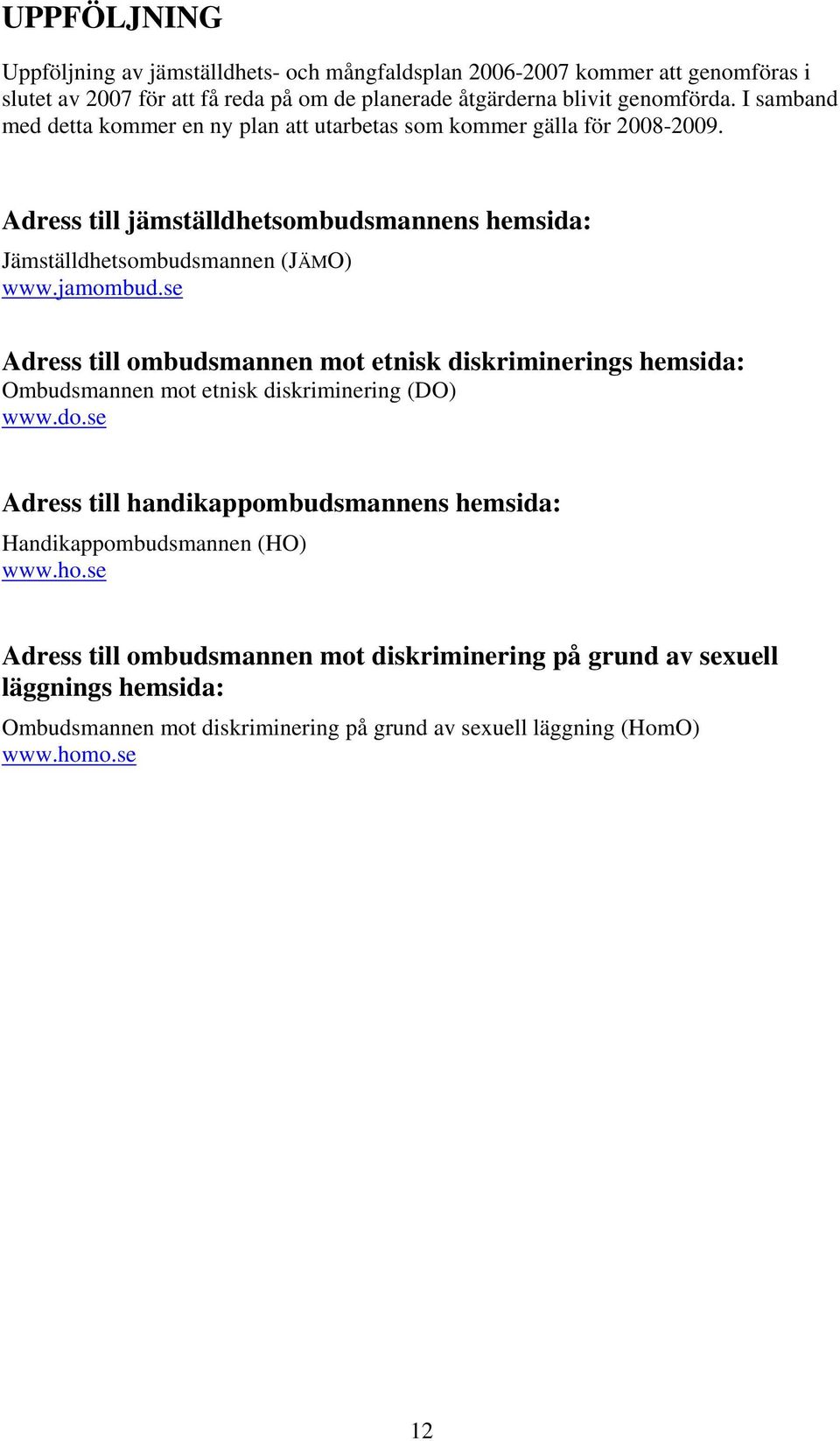 se Adress till ombudsmannen mot etnisk diskriminerings hemsida: Ombudsmannen mot etnisk diskriminering (DO) www.do.