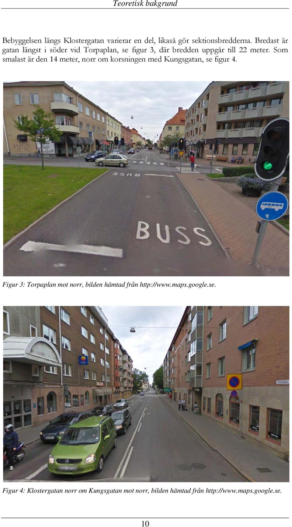 Som smalast är den 14 meter, norr om korsningen med Kungsgatan, se figur 4.