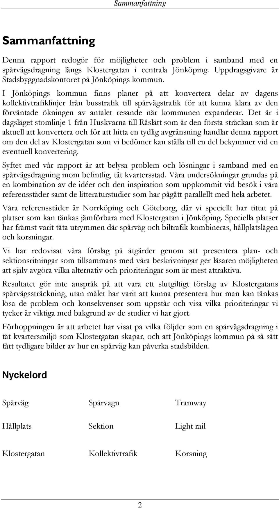 I Jönköpings kommun finns planer på att konvertera delar av dagens kollektivtrafiklinjer från busstrafik till spårvägstrafik för att kunna klara av den förväntade ökningen av antalet resande när