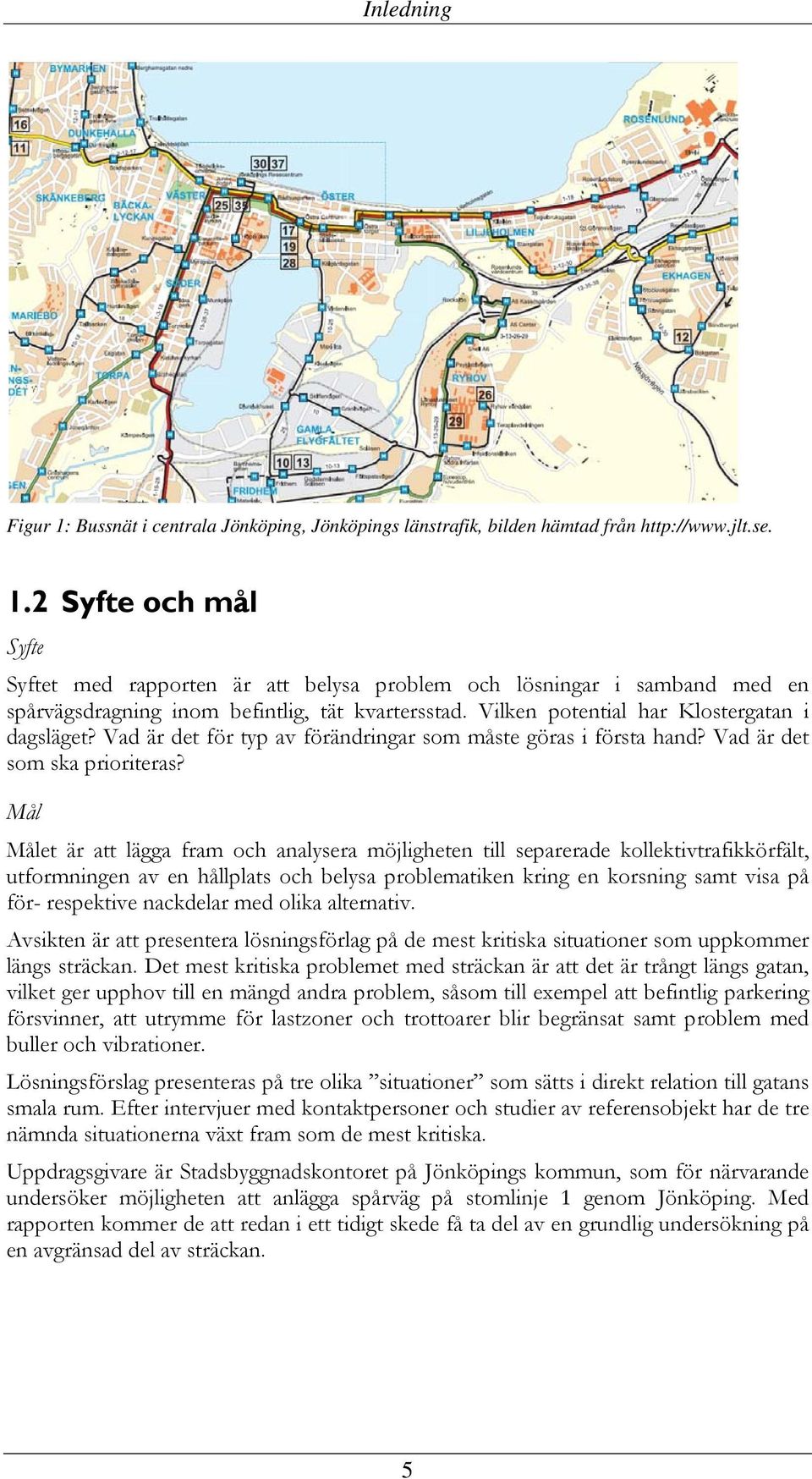 Mål Målet är att lägga fram och analysera möjligheten till separerade kollektivtrafikkörfält, utformningen av en hållplats och belysa problematiken kring en korsning samt visa på för- respektive