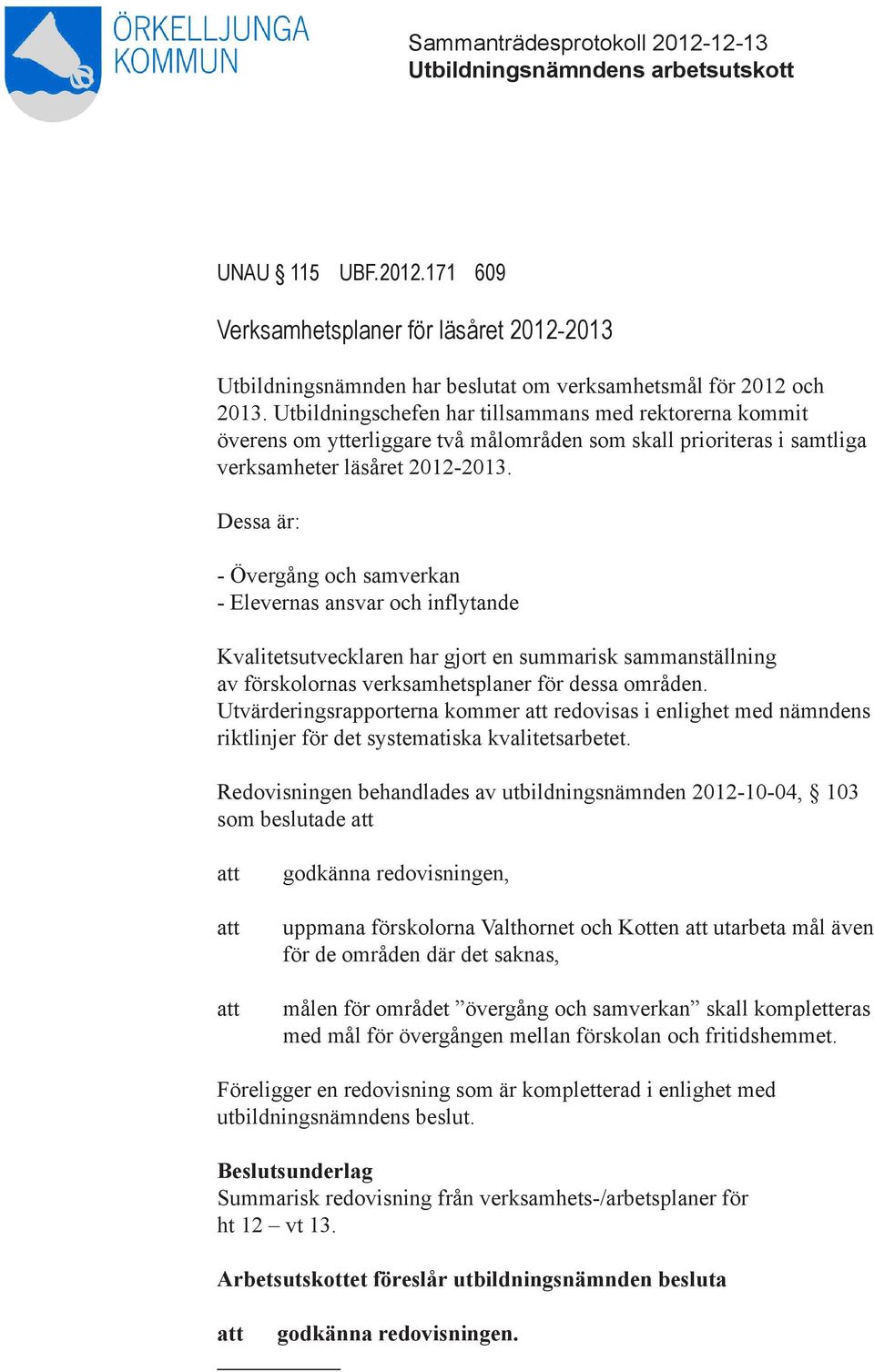 Dessa är: - Övergång och samverkan - Elevernas ansvar och inflytande Kvalitetsutvecklaren har gjort en summarisk sammanställning av förskolornas verksamhetsplaner för dessa områden.