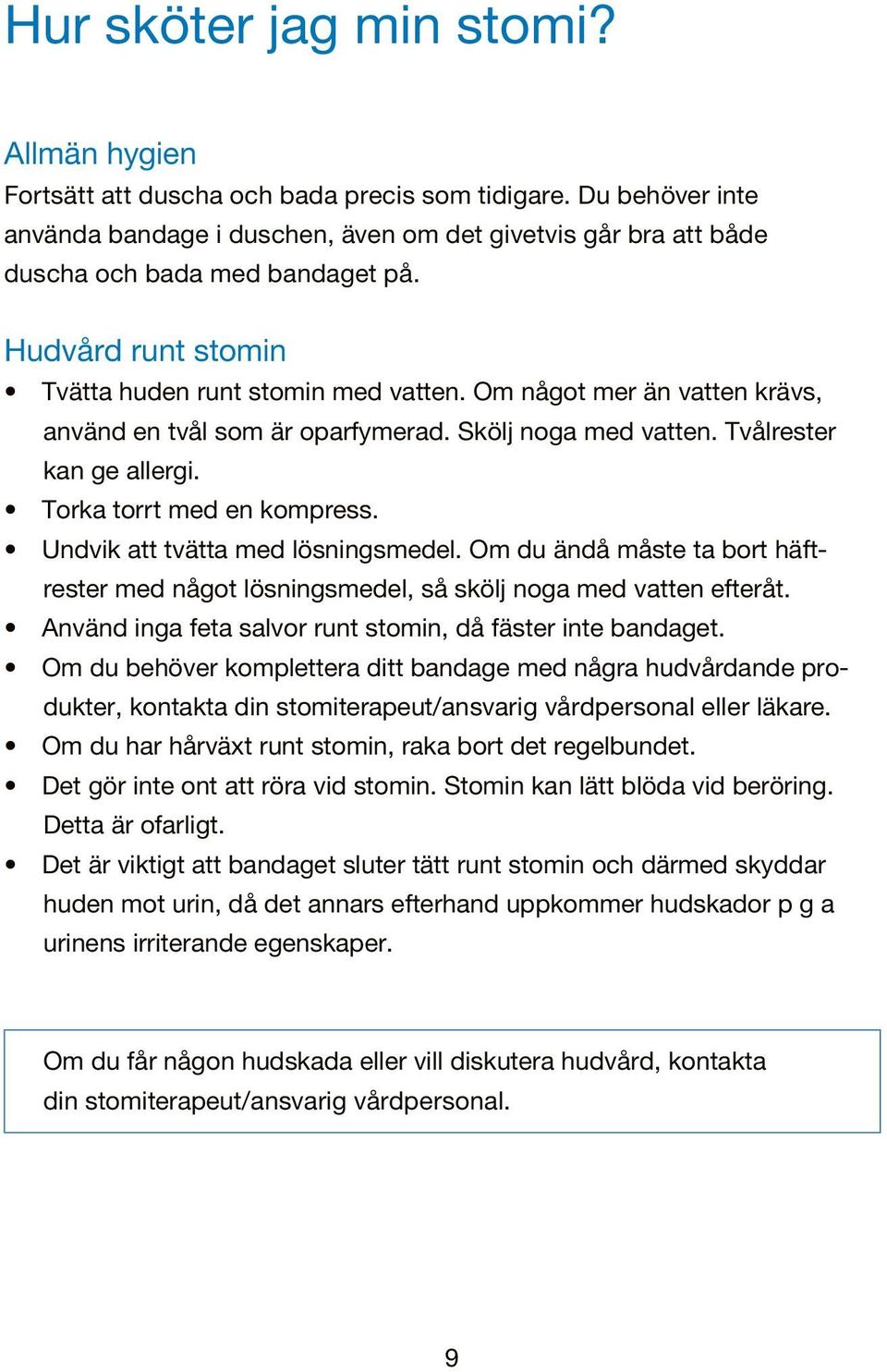 Om något mer än vatten krävs, använd en tvål som är oparfymerad. Skölj noga med vatten. Tvålrester kan ge allergi. Torka torrt med en kompress. Undvik att tvätta med lösningsmedel.