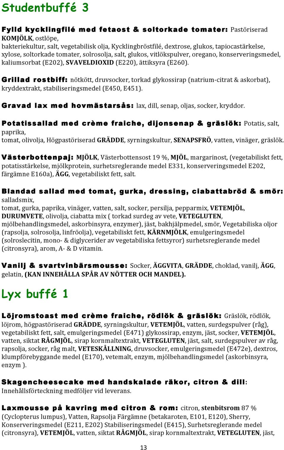 Grillad rostbiff: nötkött, druvsocker, torkad glykossirap (natrium- citrat & askorbat), kryddextrakt, stabiliseringsmedel (E450, E451).